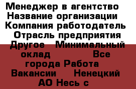 Менеджер в агентство › Название организации ­ Компания-работодатель › Отрасль предприятия ­ Другое › Минимальный оклад ­ 25 000 - Все города Работа » Вакансии   . Ненецкий АО,Несь с.